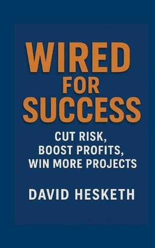Wired For Success: Cut Risk, Boost Profits, Win More Projects