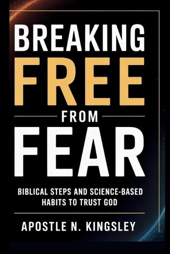 Breaking Free From Fear: Biblical Steps and Science-Based Habits to Trust God