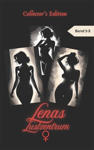 Lenas Lustzentrum - Collector's Edition: Band 1-3, Erotische Kurzgeschichten für Frauen, 18+, unzensiert, Tabus, Seitensprünge, Affären, Bisexualität