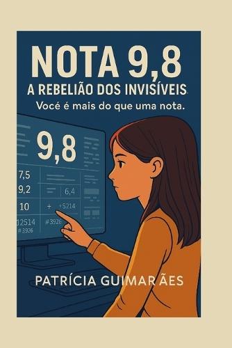 Nota 9.8 - A Rebelião dos Invisíveis: Você é mais do que uma nota.
