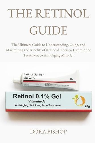 The Retinol Guide: The Ultimate Guide to Understanding, Using, and Maximizing the Benefits of Retinoid Therapy (From Acne Treatment to Anti-Aging Miracle)