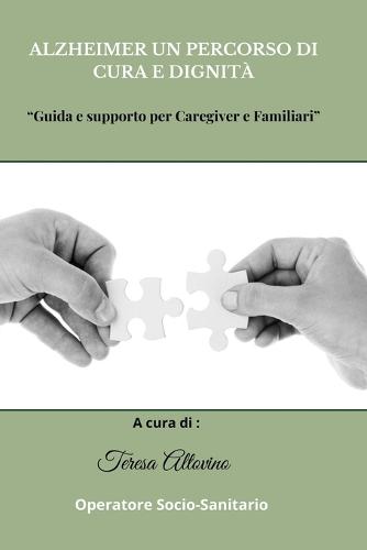 Alzheimer un percorso di cura e dignità: Guida e supporto per caregiver e familiari