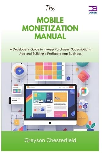 The Mobile Monetization Manual: A Developer's Guide to In-App Purchases, Subscriptions, Ads, and Building a Profitable App Business