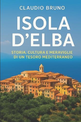 Isola d'Elba: Storia, Cultura E Meravigilie Di Un Tesoro Mediterraneo