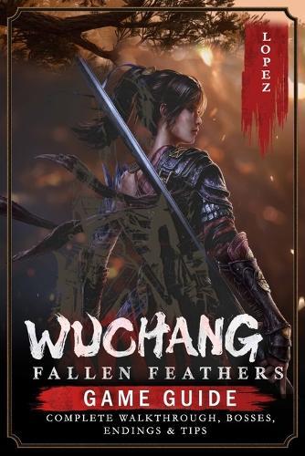 Wuchang: Fallen Feathers: Game Guide - Complete Walkthrough, Bosses, Endings & Tips