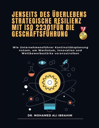 Jenseits des Überlebens - Strategische Resilienz mit ISO 22301 für die Geschäftsführung: Wie Unternehmensführer Kontinuitätsplanung nutzen, um Wachstum, Innovation und Wettbewerbsstärke voranzutreiben