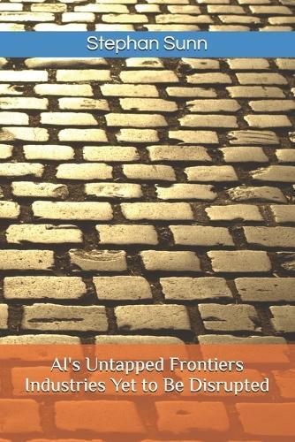 AI's Untapped Frontiers - Industries Yet to Be Disrupted: Identify Emerging Opportunities Before They Reshape the Market