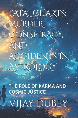 Fatal Charts: Murder, Conspiracy, and Accidents in Astrology: The Role of Karma and Cosmic Justice