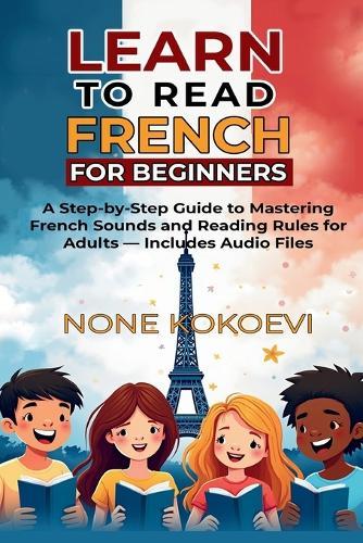 Learn to Read French for Beginners: A Step-by-Step Guide to Mastering French Sounds and Reading Rules for Adults - Includes Audio Files