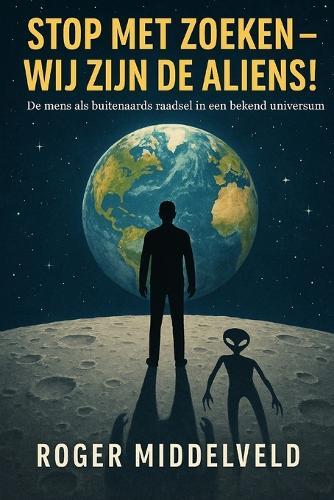 Stop met zoeken; Wij zijn de Aliens!: Een filosofische en wetenschappelijk onderbouwde zoektocht naar wie wij werkelijk zijn...