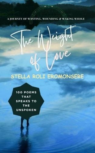 The Weight of Love 100 Poems That Speaks to the Unspoken: A Journey of Wanting, Wounding & Waking Whole