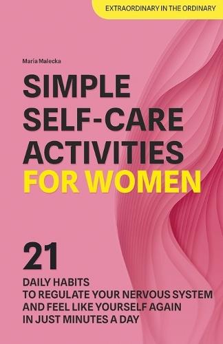 Simple Self-Care Activities for Women: 21 Daily Habits to Regulate Your Nervous System and Feel Like Yourself Again in Just Minutes a Day