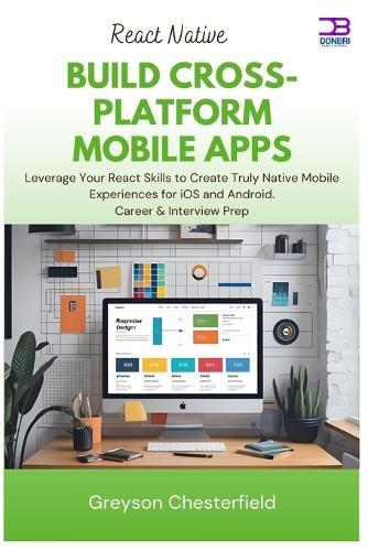 React Native Build Cross-Platform Mobile Apps: Leverage Your React Skills to Create Truly Native Mobile Experiences for iOS and Android