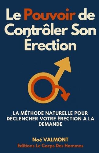 Le Pouvoir de Contrôler Son Érection: La méthode naturelle pour déclencher votre érection à la demande