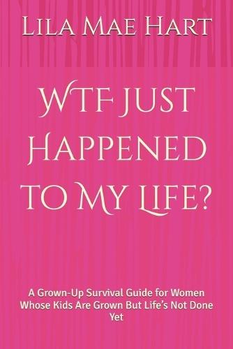 WTF Just Happened to My Life?: A Grown-Up Survival Guide for Women Whose Kids Are Grown But Life's Not Done Yet