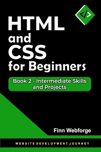 HTML and CSS for Beginners: Book 2 - Intermediate Skills and Projects