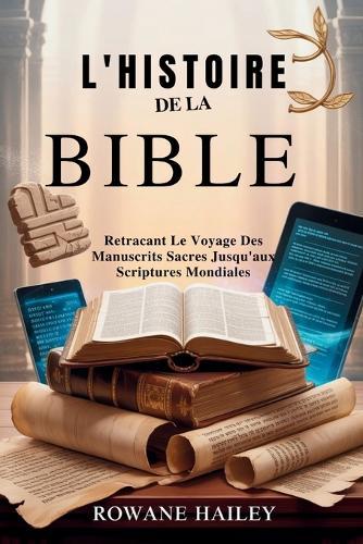 L'Histoire de la Bible: Retraçant Le Voyage Des Manuscrits Sacrés Jusqu'aux Écritures Mondiales