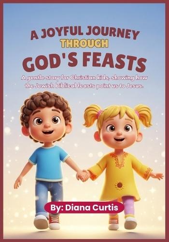 A Joyful Journey Through God's Feasts: A gentle story for Christian kids, showing how the Jewish biblical feasts point us to Jesus.