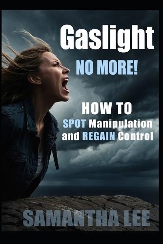 Gaslight No More: Recognize Manipulation, Trust Yourself Again, and Set Unshakable Boundaries
