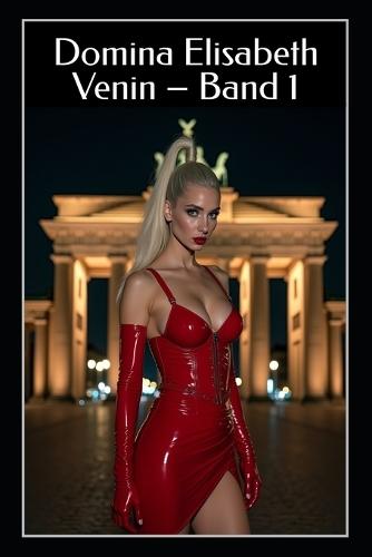 Domina Elisabeth Venin - Band 1: Satin, Strom und Gehorsam: Strenge FemDom-Rituale in Latex und Demütigung