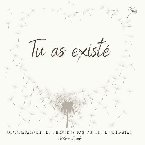Tu as existé: Accompagner les premiers pas du deuil périnatal