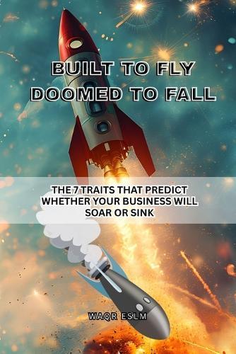 Built to Fly, Doomed to Fall: The 7 Traits That Predict Whether Your Business Will Soar or Sink