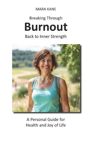 Breaking Through Burnout: Back to Inner Strength: A Personal Guide for Health and Joy in Life