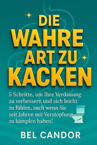 Die Wahre Art Zu Kacken: 5 Schritte, um Ihre Verdauung zu verbessern und sich leicht zu fühlen, auch wenn Sie seit Jahren mit Verstopfung zu kämpfen haben!