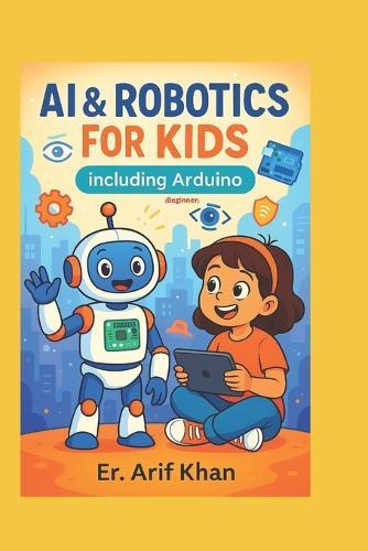 AI & ROBOTICS FOR KIDS Including Arduino: Learn AI & Robotics in easy way with Fun