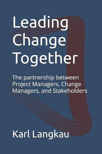Leading Change Together: The partnership between Project Managers, Change Managers, and Stakeholders
