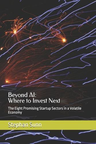 Beyond AI: Where to Invest Next: The Eight Promising Startup Sectors in a Volatile Economy