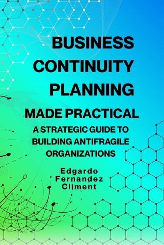 Business Continuity Planning Made Practical: A Strategic Guide to Building Antifragile Organizations