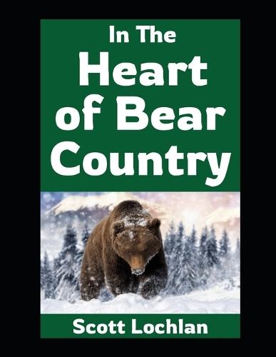 In the Heart of Bear Country: Lessons on Survival, Self-Reliance, and Family From Life in Bear Country