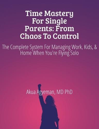 Time Mastery for Single Parents: From Chaos to Control