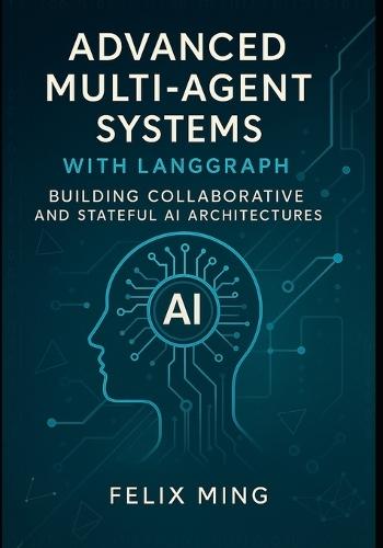 Advanced Multi-Agent Systems with LangGraph: Building Collaborative and Stateful AI Architectures: Dive into the world of multi-agent AI with LangGraph