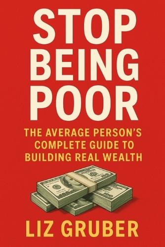 Stop Being Poor: The Average Person's Complete Guide to Building Real Wealth