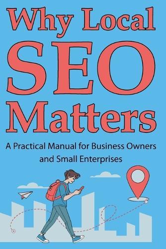 Why Local SEO Matters: A Practical Manual for Business Owners and Small Enterprises