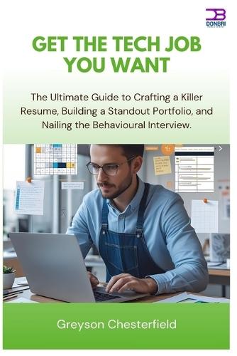 Get the Tech Job You Want: The Ultimate Guide to Crafting a Killer Resume, Building a Standout Portfolio, and Nailing the Behavioral Interview