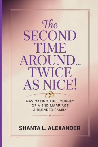 The Second Time Around...Twice as Nice!: Navigating the Journey of a 2nd Marriage & Blended Family