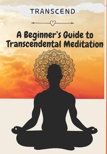 Transcend: A Beginner's Guide to Transcendental Meditation