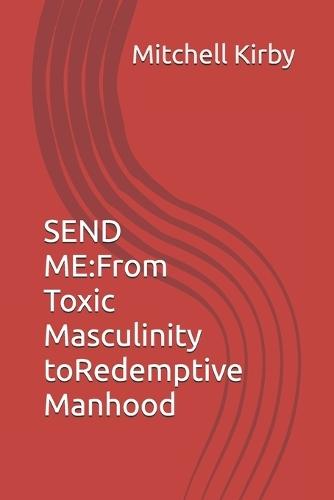 Send Me: From Toxic Masculinity to Redemptive Manhood