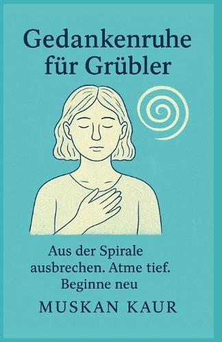 Gedankenruhe für Grübler: Aus der Spirale ausbrechen. Atme tief. Beginne neu
