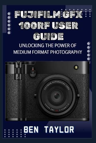 Fujifilm Gfx100rf User Guide: Unlocking the Power of Medium Format Photography