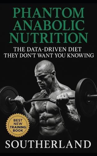 Phantom Anabolic Nutrition: The Data-Driven Diet They Don't Want You Knowing: Covert Compounds, Elite Protocols, and Banned-Study Insights for Legal Muscle Growth