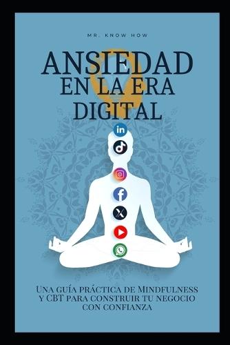 Ansiedad en la era digital: Una guía práctica de Mindfulness y CBT para construir tu negocio con confianza