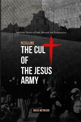 Retelling the Cult of the Jesus Army: Survivors' Stories of Faith, Betrayal, and Redemption