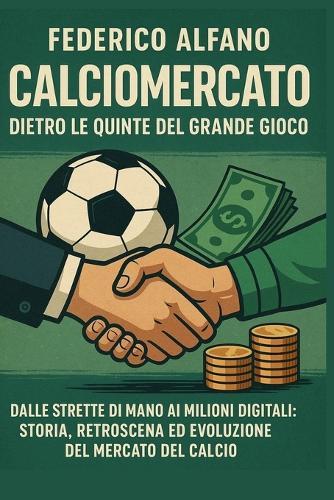Calciomercato dietro le quinte del gioco: Dalle strette di mano ai milioni digitali: storia, retroscena ed evoluzione del mercato del calcio