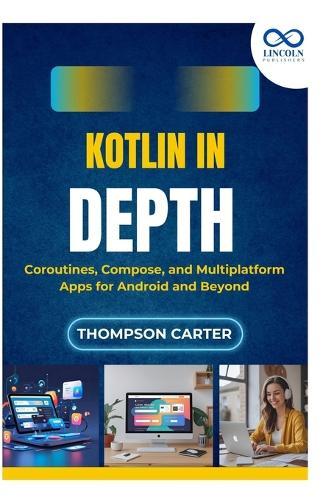 Kotlin in Depth: Coroutines, Compose, and Multiplatform Apps for Android and Beyond