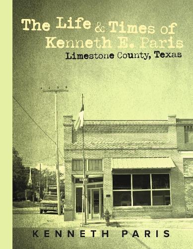 The Life & Times of Kenneth E. Paris: Limestone County, Texas