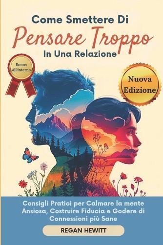 Come Smettere di Pensare Troppo in Una Relazione: Consigli Pratici per Calmare la mente Ansiosa, Costruire Fiducia e Godere di Connessioni più Sane